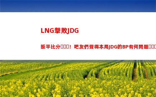 LNG擊敗JDG扳平比分！吧友們覺得本局JDG的BP有何問題？